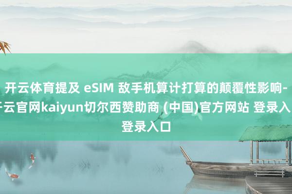 开云体育提及 eSIM 敌手机算计打算的颠覆性影响-开云官网kaiyun切尔西赞助商 (中国)官方网站 登录入口