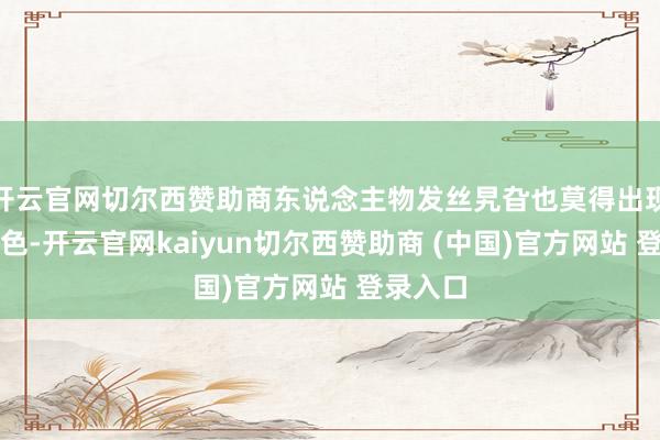 开云官网切尔西赞助商东说念主物发丝旯旮也莫得出现色散景色-开云官网kaiyun切尔西赞助商 (中国)官方网站 登录入口