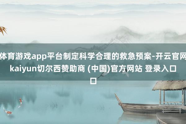 体育游戏app平台制定科学合理的救急预案-开云官网kaiyun切尔西赞助商 (中国)官方网站 登录入口