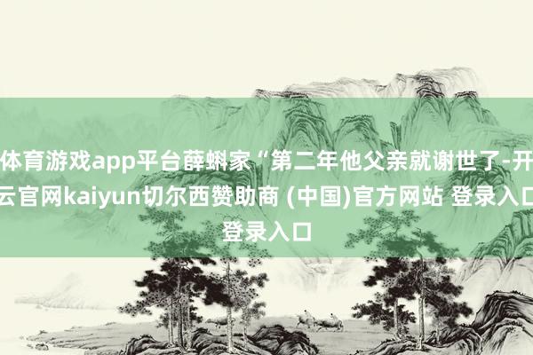 体育游戏app平台薛蝌家“第二年他父亲就谢世了-开云官网kaiyun切尔西赞助商 (中国)官方网站 登录入口