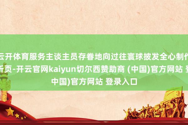 云开体育服务主谈主员存眷地向过往寰球披发全心制作的宣传折页-开云官网kaiyun切尔西赞助商 (中国)官方网站 登录入口