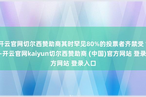 开云官网切尔西赞助商其时罕见80%的投票者齐禁受“是”-开云官网kaiyun切尔西赞助商 (中国)官方网站 登录入口