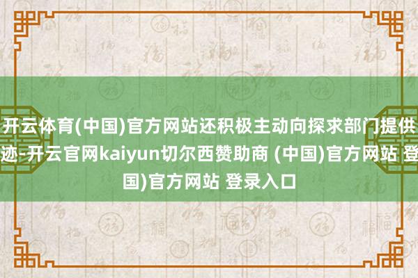 开云体育(中国)官方网站还积极主动向探求部门提供相关陈迹-开云官网kaiyun切尔西赞助商 (中国)官方网站 登录入口
