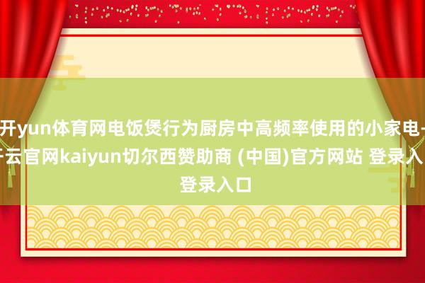 开yun体育网电饭煲行为厨房中高频率使用的小家电-开云官网kaiyun切尔西赞助商 (中国)官方网站 登录入口