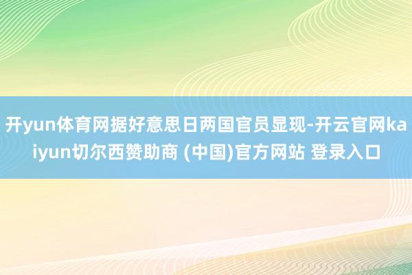 开yun体育网据好意思日两国官员显现-开云官网kaiyun切尔西赞助商 (中国)官方网站 登录入口