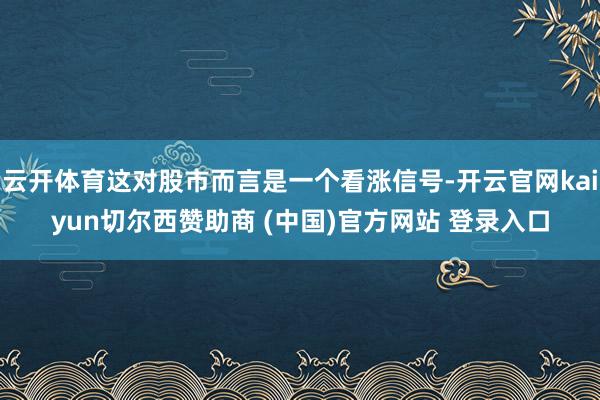 云开体育这对股市而言是一个看涨信号-开云官网kaiyun切尔西赞助商 (中国)官方网站 登录入口