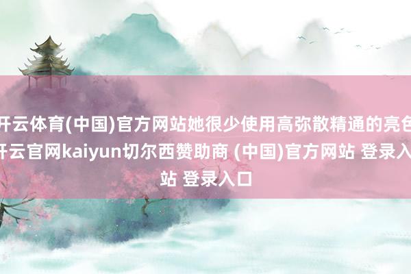 开云体育(中国)官方网站她很少使用高弥散精通的亮色-开云官网kaiyun切尔西赞助商 (中国)官方网站 登录入口