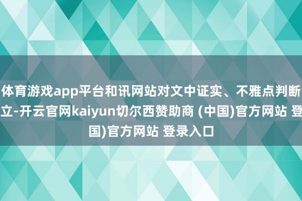 体育游戏app平台和讯网站对文中证实、不雅点判断保抓中立-开云官网kaiyun切尔西赞助商 (中国)官方网站 登录入口