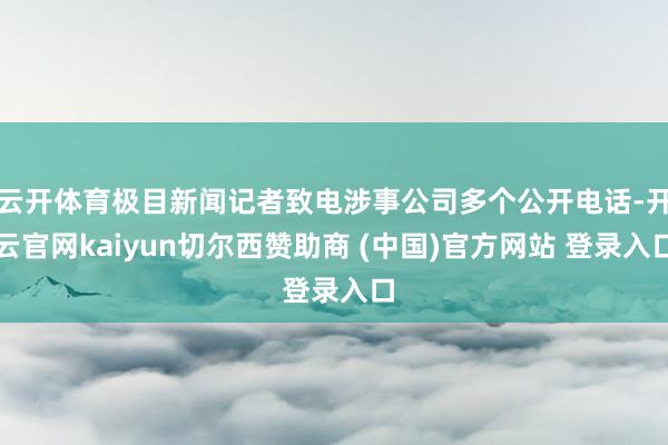 云开体育极目新闻记者致电涉事公司多个公开电话-开云官网kaiyun切尔西赞助商 (中国)官方网站 登录入口