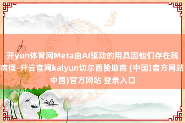 开yun体育网Meta由AI驱动的用具因他们存在残疾或休过病假-开云官网kaiyun切尔西赞助商 (中国)官方网站 登录入口