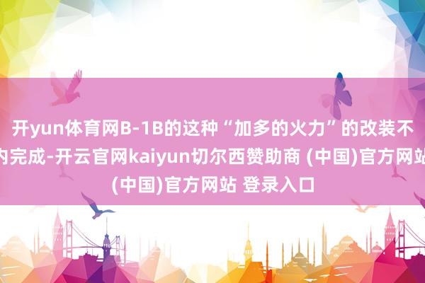 开yun体育网B-1B的这种“加多的火力”的改装不错在短期内完成-开云官网kaiyun切尔西赞助商 (中国)官方网站 登录入口