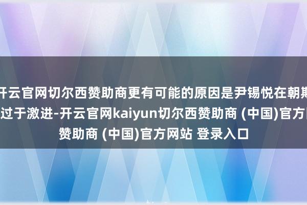 开云官网切尔西赞助商更有可能的原因是尹锡悦在朝期间的军事演习过于激进-开云官网kaiyun切尔西赞助商 (中国)官方网站 登录入口