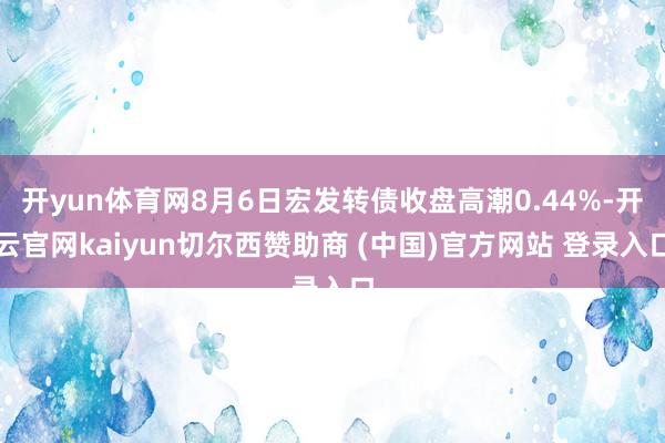 开yun体育网8月6日宏发转债收盘高潮0.44%-开云官网kaiyun切尔西赞助商 (中国)官方网站 登录入口