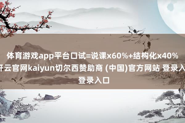 体育游戏app平台口试=说课x60%+结构化x40%-开云官网kaiyun切尔西赞助商 (中国)官方网站 登录入口