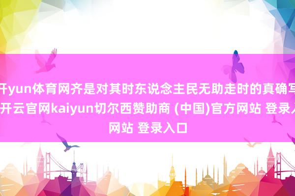 开yun体育网齐是对其时东说念主民无助走时的真确写真-开云官网kaiyun切尔西赞助商 (中国)官方网站 登录入口