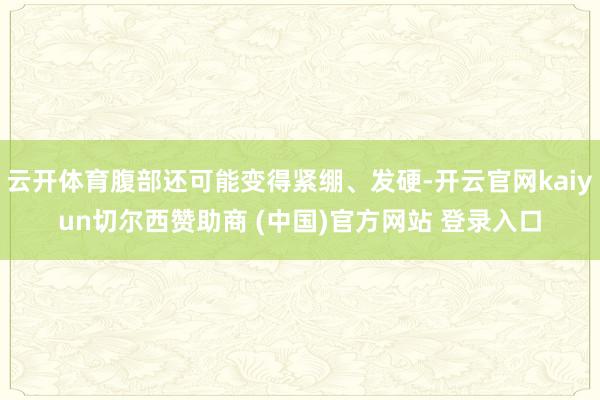 云开体育腹部还可能变得紧绷、发硬-开云官网kaiyun切尔西赞助商 (中国)官方网站 登录入口