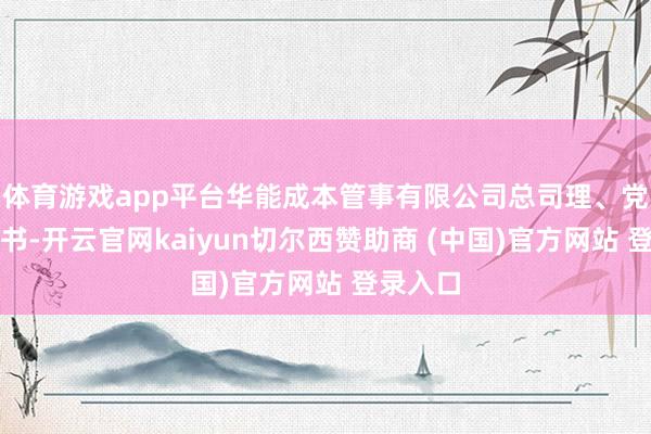 体育游戏app平台华能成本管事有限公司总司理、党委副文书-开云官网kaiyun切尔西赞助商 (中国)官方网站 登录入口