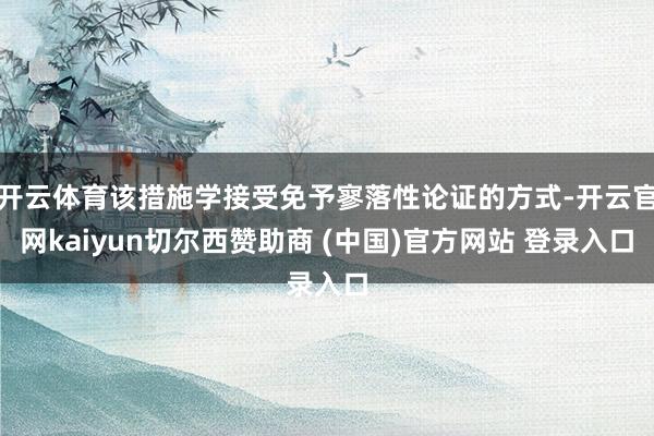 开云体育该措施学接受免予寥落性论证的方式-开云官网kaiyun切尔西赞助商 (中国)官方网站 登录入口