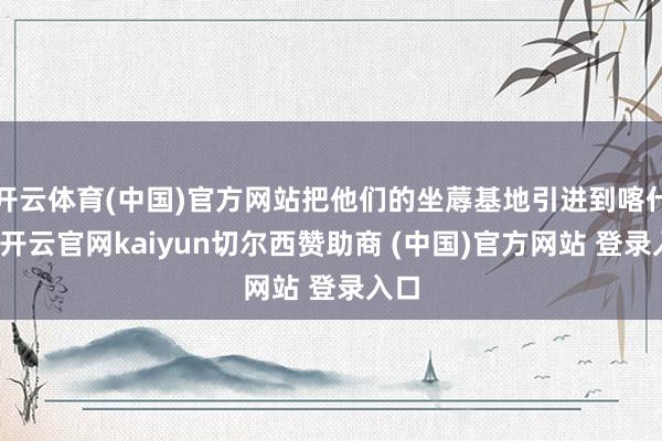 开云体育(中国)官方网站把他们的坐蓐基地引进到喀什来-开云官网kaiyun切尔西赞助商 (中国)官方网站 登录入口