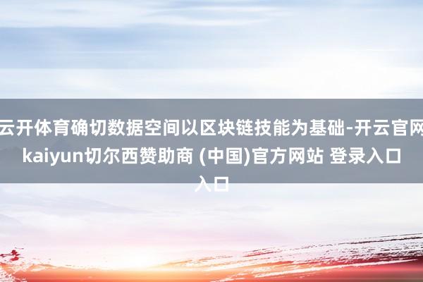 云开体育确切数据空间以区块链技能为基础-开云官网kaiyun切尔西赞助商 (中国)官方网站 登录入口