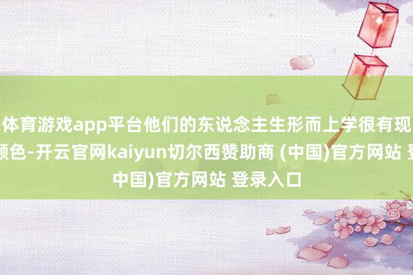 体育游戏app平台他们的东说念主生形而上学很有现实主义颜色-开云官网kaiyun切尔西赞助商 (中国)官方网站 登录入口