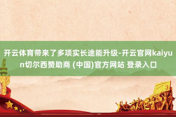 开云体育带来了多项实长途能升级-开云官网kaiyun切尔西赞助商 (中国)官方网站 登录入口